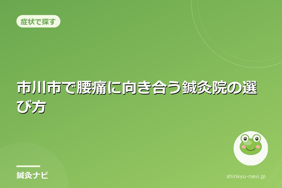 市川市で腰痛に向き合う鍼灸院の選び方|施術の種類と費用の目安