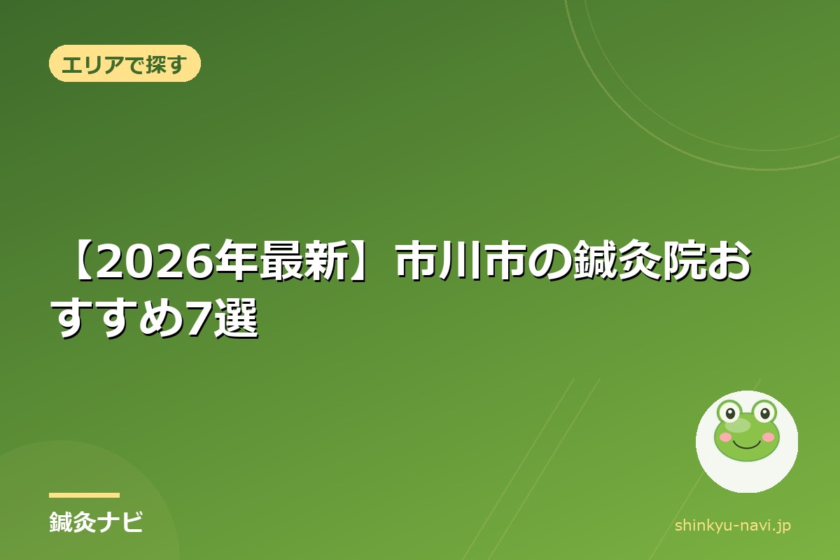 【2026年最新】市川市の鍼灸院おすすめ7選|駅近・料金・特徴で徹底比較